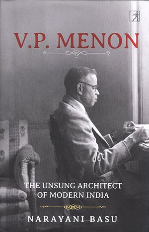 V.P. MENON: THE UNSUNG ARCHITECT OF MODERN INDIA